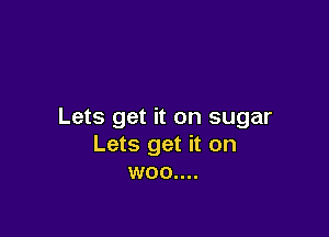 Lets get it on sugar

Lets get it on
woo....