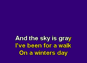 And the sky is gray
I've been for a walk
On a winters day