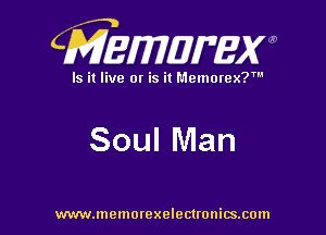 CMEWWEW

Is it live or is it Memorex?'

Soul Man

www.memorexelectwnitsxom