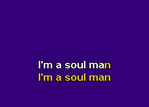 I'm a soul man
I'm a soul man