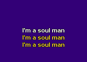 I'm a soul man

I'm a soul man
I'm a soul man