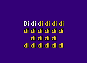 Di di di di di di
di di di di di di

di di di di
di di di di di di