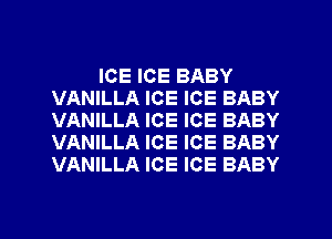 ICE ICE BABY
VANILLA ICE ICE BABY
VANILLA ICE ICE BABY
VANILLA ICE ICE BABY
VANILLA ICE ICE BABY
