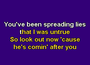 You've been spreading lies
that I was untrue

So look out now 'cause
he's comin' after you