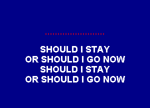 SHOULD I STAY

OR SHOULD I GO NOW
SHOULD I STAY
OR SHOULD I GO NOW