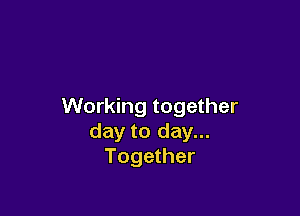 Working together

day to day...
Together