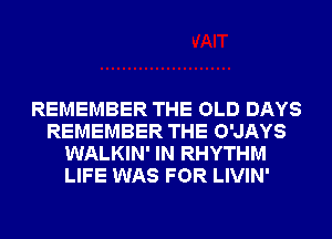 REMEMBER THE OLD DAYS
REMEMBER THE O'JAYS
WALKIN' IN RHYTHM
LIFE WAS FOR LIVIN'