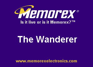 CMEWWEW

Is it live or is it Memorex?'

The Wanderer

www.memorexelectwnitsxom