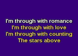 I'm through with romance
I'm through with love
I'm through with counting
The stars above