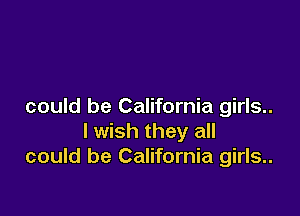 could be California girls..

I wish they all
could be California girls..