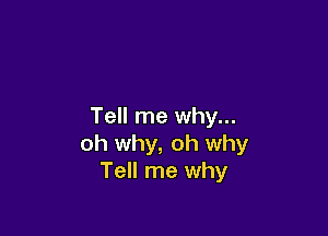 Tell me why...

oh why, oh why
Tell me why