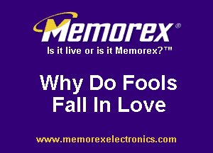 CMEWWEW

Is it live or is it Memorex?'

Why Do Fools
Fall In Love

www.memorexelectwnitsxom