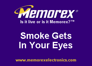 CMEWWEW

Is it live or is it Memorex?'

Smoke Gets
In Your Eyes

www.memorexelectwnitsxom