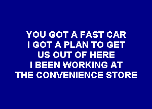 YOU GOT A FAST CAR
I GOT A PLAN TO GET
US OUT OF HERE
I BEEN WORKING AT
THE CONVENIENCE STORE