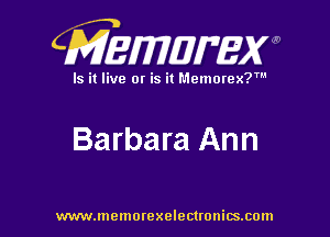 CMEWWEW

Is it live or is it Memorex?'

Barbara Ann

www.memorexelectwnitsxom
