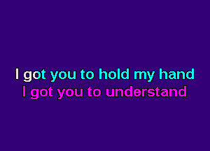 I got you to hold my hand
