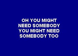 0H YOU MIGHT
NEED SOMEBODY

YOU MIGHT NEED
SOMEBODY TOO