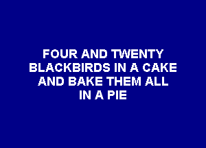 FOUR AND TWENTY
BLACKBIRDS IN A CAKE

AND BAKE THEM ALL
IN A PIE