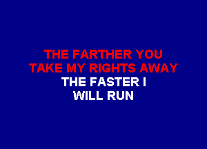 THE FASTER I
WILL RUN