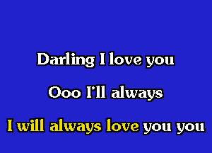 Darling I love you

000 I'll always

I will always love you you