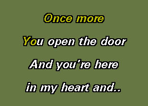 Once more
You open the door

And you're here

in my heart and.