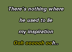 There's nothing where

he used to lie
my inspiration

00h 0000017 0012..