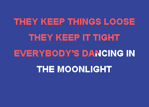 THEY KEEP THINGS LOOSE
THEY KEEP IT TIGHT
EVERYBODY'S DANCING IN
THE MOONLIGHT
