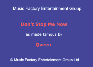 Muslc Factory Entenainment Group

Don't Stop Me Now

as made famous by

Queen

9 Music Factory Entertainment Group Ltd