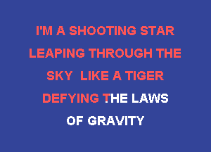 I'M A SHOOTING STAR
LEAPING THROUGH THE
SKY LIKE A TIGER
DEFYING THE LAWS
OF GRAVITY
