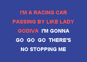 I'M A RACING CAR
PASSING BY LIKE LADY
GODIVA I'M GONNA

GO GO GO THERE'S
NO STOPPING ME