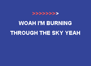 t888w'i'bb

WOAH I'M BURNING
THROUGH THE SKY YEAH