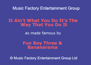 Muslc Factory Entertainment Group

It Ain't What You Do It's The
Way That You Do It

as made famous by

Fun Boy Three 81
Bananarama

c?) Music Factory Entertainment Gruup Ltd