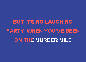 BUT IT'S NO LAUGHING
PARTY WHEN YOU'VE BEEN
ON THE MURDER MILE