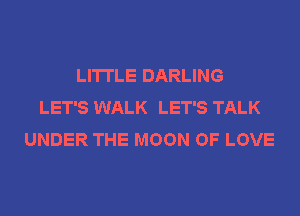 LI'ITLE DARLING
LET'S WALK LET'S TALK
UNDER THE MOON OF LOVE
