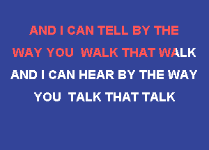 AND I CAN TELL BY THE
WAY YOU WALK THAT WALK
AND I CAN HEAR BY THE WAY

YOU TALK THAT TALK