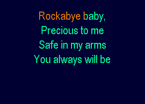 Rockabye baby,
Precious to me
Safe in my arms

You always will be