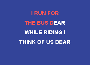 I RUN FOR
THE BUS DEAR
WHILE RIDING I

THINK OF US DEAR