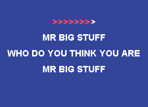 t888w'i'bb

MR BIG STUFF
WHO DO YOU THINK YOU ARE

MR BIG STUFF