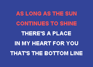 AS LONG AS THE SUN
CONTINUES TO SHINE
THERE'S A PLACE
IN MY HEART FOR YOU
THAT'S THE BOTTOM LINE