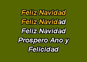 Feliz Navidad
Feh'z Navidad
Feh'z Navidad

Prospero Ano y
Feh'cidad