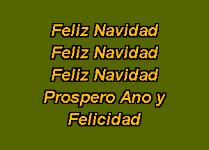 Feliz Navidad
Feh'z Navidad
Feh'z Navidad

Prospero Ano y
Feh'cidad