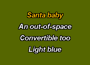 Santa baby

An out-of-space

Convertibfe too
Light blue