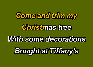 Come and trim my
Christmas tree

With some decorations

Bought at Tiffany's