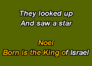 They looked up
And saw a star

Noe!
Born is the King of Israe!