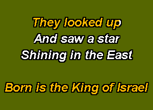 They looked up
And saw a star
Shining in the East

Born is the King of Israe!