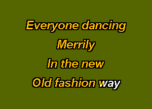Everyone dancing
Merri! y

In the new

Old fashion way