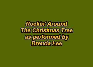 Rockin'Around
The Christmas Tree

as performed by
Brenda Lee