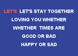 LET'S LET'S STAY TOGETHER
LOVING YOU WHETHER
WHETHER TIMES ARE
GOOD OR BAD
HAPPY OR SAD