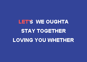 LET'S WE OUGHTA
STAY TOGETHER

LOVING YOU WHETHER