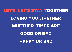 LET'S LET'S STAY TOGETHER
LOVING YOU WHETHER
WHETHER TIMES ARE
GOOD OR BAD
HAPPY OR SAD